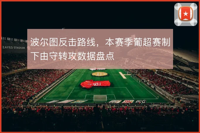 波尔图反击路线,本赛季葡超赛制下由守转攻数据盘点