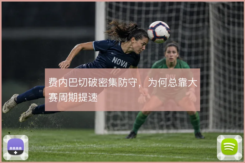 费内巴切破密集防守，为何总靠大赛周期提速