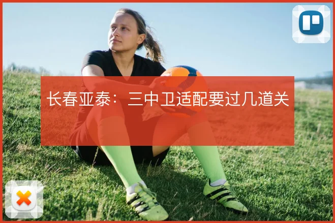 长春亚泰：三中卫适配要过几道关