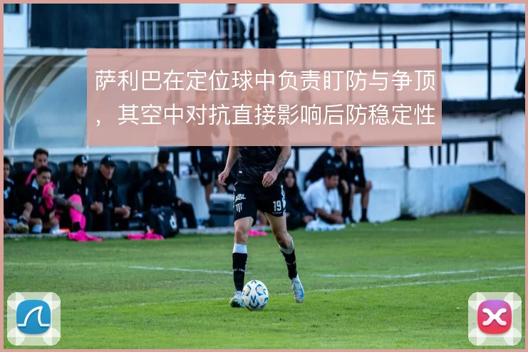 萨利巴在定位球中负责盯防与争顶，其空中对抗直接影响后防稳定性