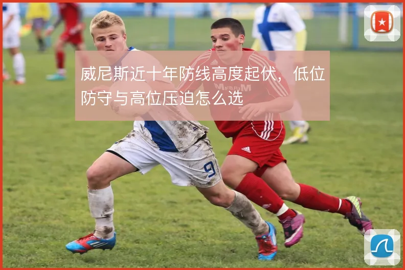威尼斯近十年防线高度起伏，低位防守与高位压迫怎么选