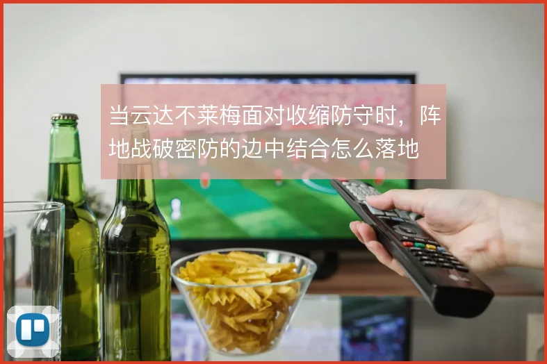 当云达不莱梅面对收缩防守时，阵地战破密防的边中结合怎么落地