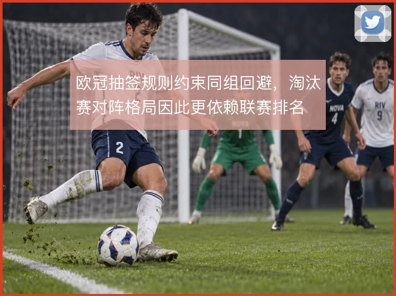 欧冠抽签规则约束同组回避，淘汰赛对阵格局因此更依赖联赛排名