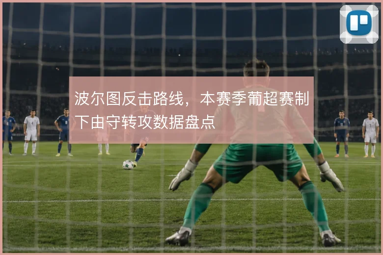波尔图反击路线,本赛季葡超赛制下由守转攻数据盘点