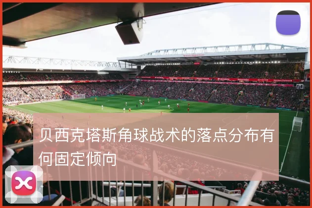 贝西克塔斯角球战术的落点分布有何固定倾向