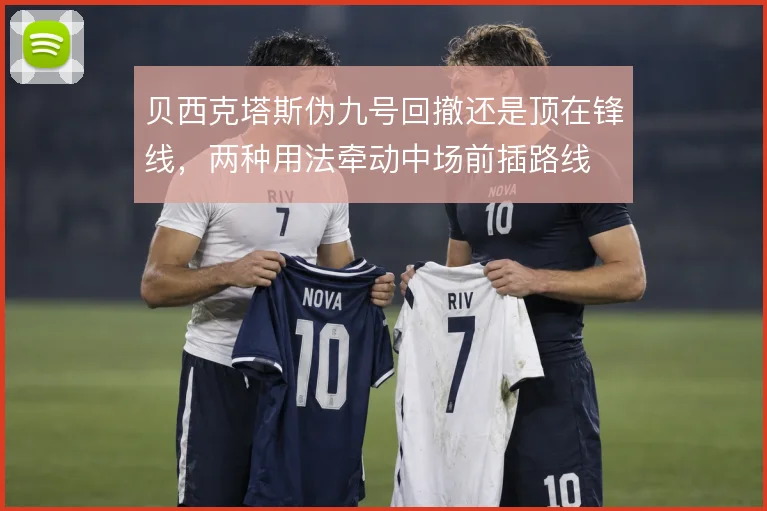贝西克塔斯伪九号回撤还是顶在锋线，两种用法牵动中场前插路线