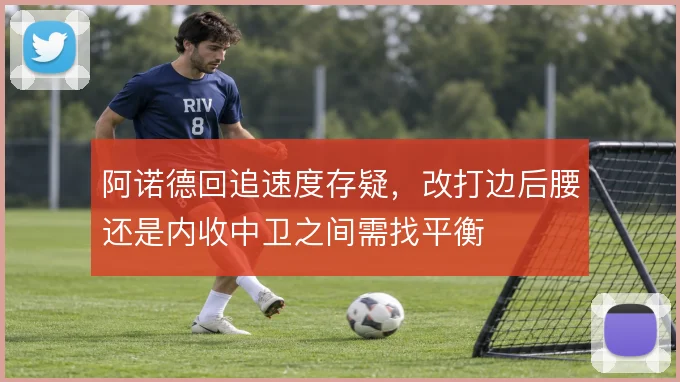 阿诺德回追速度存疑，改打边后腰还是内收中卫之间需找平衡