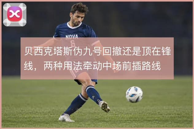 贝西克塔斯伪九号回撤还是顶在锋线，两种用法牵动中场前插路线