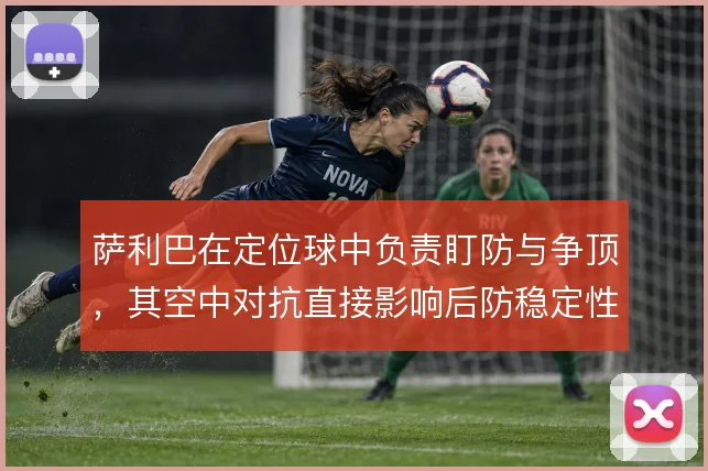 萨利巴在定位球中负责盯防与争顶，其空中对抗直接影响后防稳定性