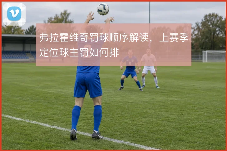 弗拉霍维奇罚球顺序解读，上赛季定位球主罚如何排