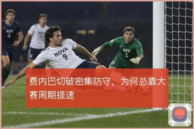 费内巴切破密集防守，为何总靠大赛周期提速