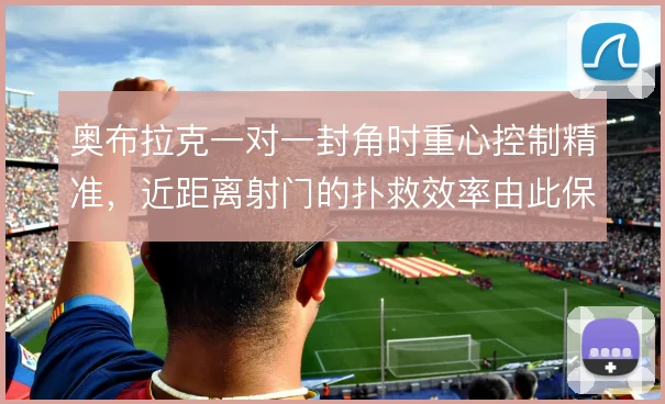 奥布拉克一对一封角时重心控制精准，近距离射门的扑救效率由此保证