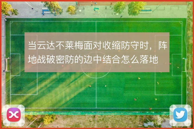 当云达不莱梅面对收缩防守时，阵地战破密防的边中结合怎么落地