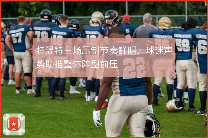 特温特主场压制节奏鲜明，球迷声势助推整体阵型前压
