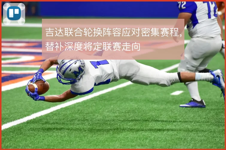 吉达联合轮换阵容应对密集赛程，替补深度将定联赛走向