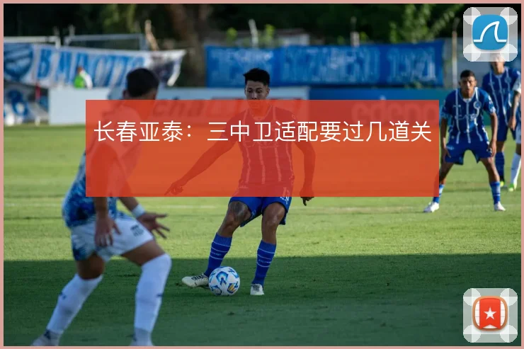 长春亚泰：三中卫适配要过几道关