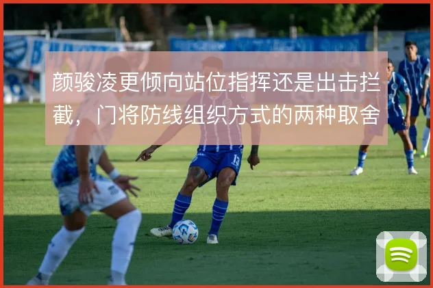 颜骏凌更倾向站位指挥还是出击拦截，门将防线组织方式的两种取舍