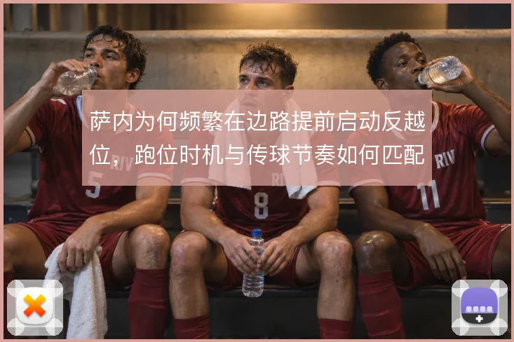 萨内为何频繁在边路提前启动反越位，跑位时机与传球节奏如何匹配