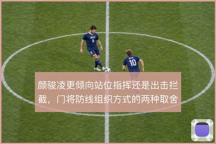 颜骏凌更倾向站位指挥还是出击拦截，门将防线组织方式的两种取舍