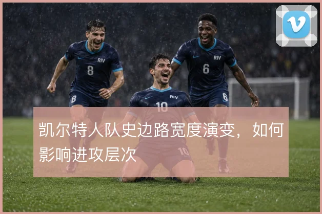 凯尔特人队史边路宽度演变，如何影响进攻层次