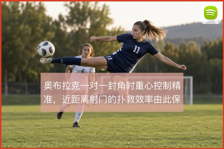奥布拉克一对一封角时重心控制精准，近距离射门的扑救效率由此保证